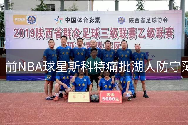 前NBA球星斯科特痛批湖人防守薄弱难登顶
